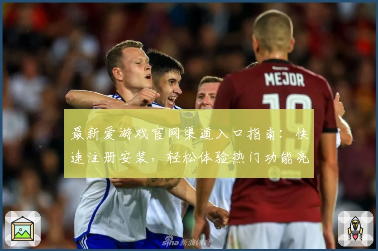最新爱游戏官网渠道入口指南:快速注册安装,轻松体验热门功能亮点