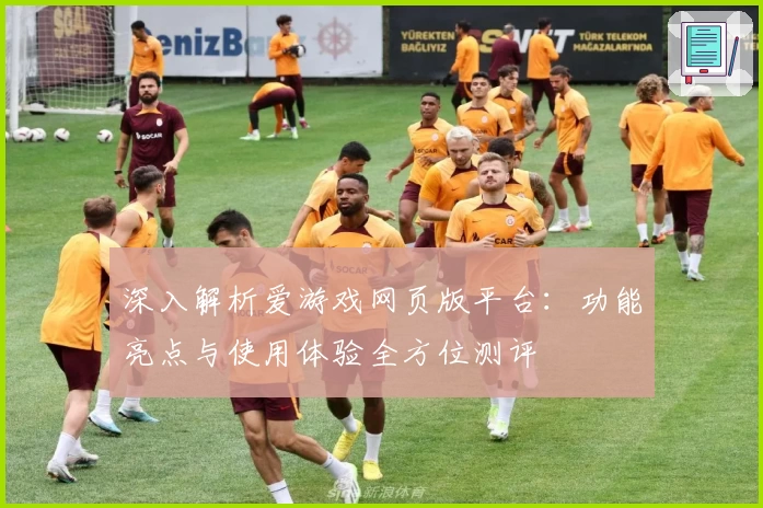 深入解析爱游戏网页版平台：功能亮点与使用体验全方位测评