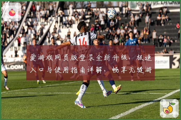 爱游戏网页版登录全新升级,极速入口与使用指南详解,畅享无缝游戏体验