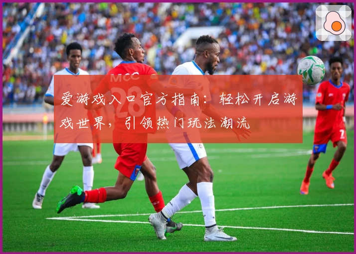 爱游戏入口官方指南：轻松开启游戏世界，引领热门玩法潮流