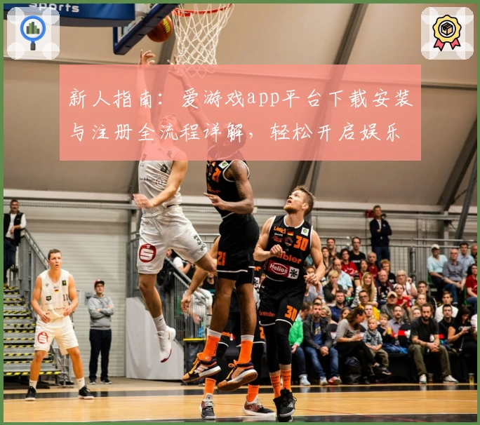 新人指南:爱游戏app平台下载安装与注册全流程详解,轻松开启娱乐新世界