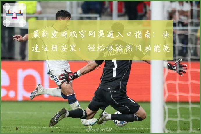 最新爱游戏官网渠道入口指南：快速注册安装，轻松体验热门功能亮点