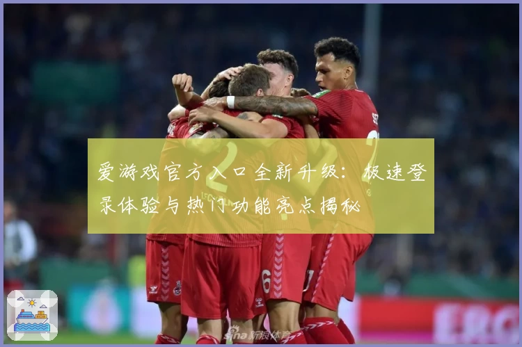 爱游戏官方入口全新升级：极速登录体验与热门功能亮点揭秘