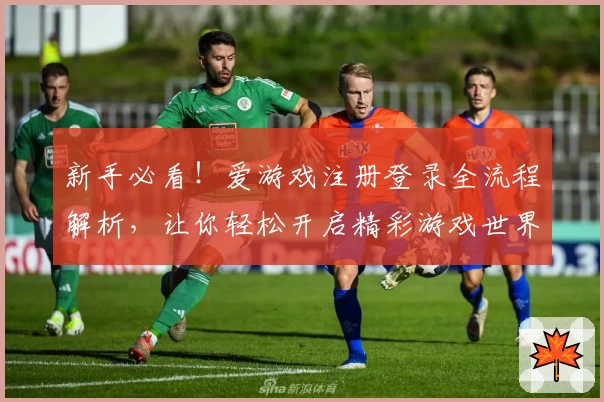 新手必看！爱游戏注册登录全流程解析，让你轻松开启精彩游戏世界