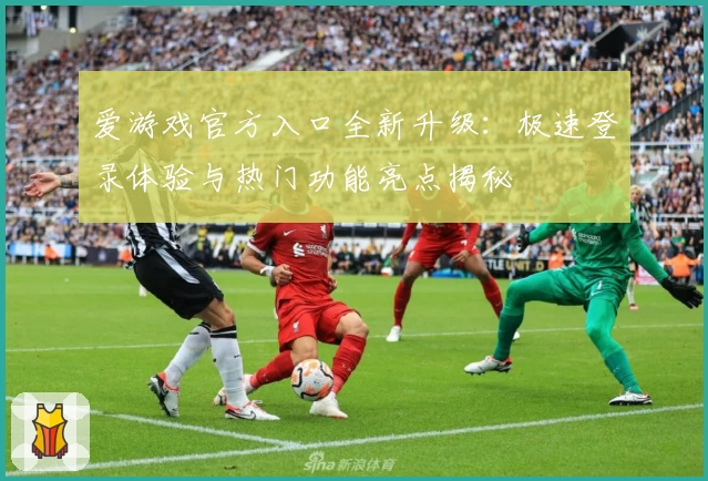 爱游戏官方入口全新升级：极速登录体验与热门功能亮点揭秘