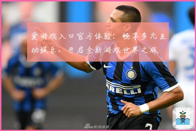 爱游戏入口官方体验：畅享多元互动娱乐，开启全新游戏世界之旅