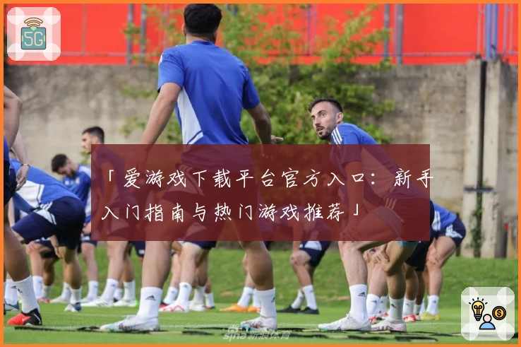 「爱游戏下载平台官方入口：新手入门指南与热门游戏推荐」