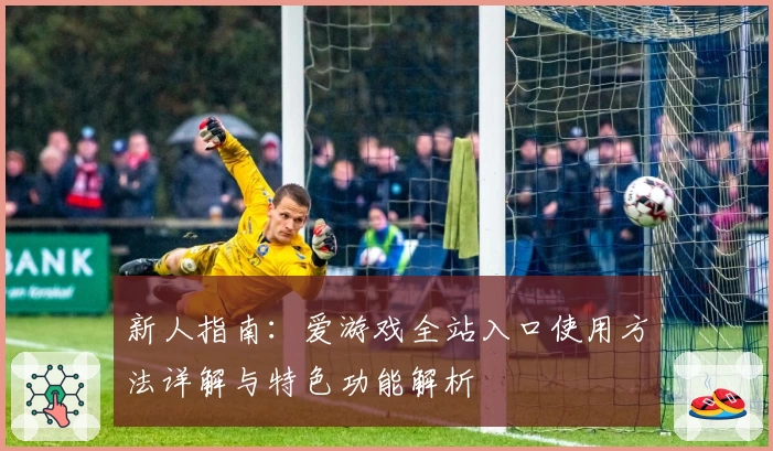 新人指南：爱游戏全站入口使用方法详解与特色功能解析