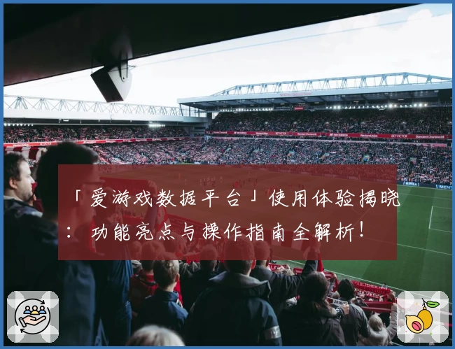 「爱游戏数据平台」使用体验揭晓：功能亮点与操作指南全解析！