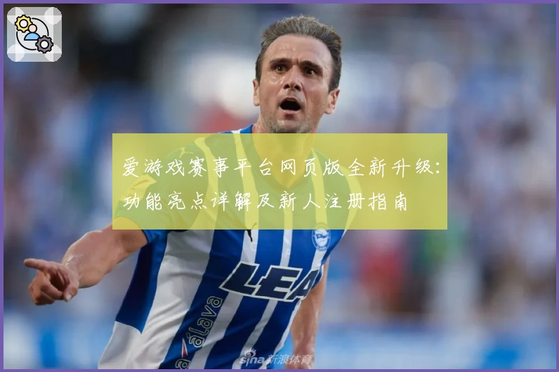 爱游戏赛事平台网页版全新升级：功能亮点详解及新人注册指南