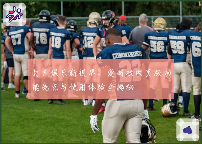 打开娱乐新视界!爱游戏网页版功能亮点与使用体验全揭秘
