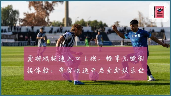 爱游戏极速入口上线，畅享无缝衔接体验，带你快速开启全新娱乐世界！