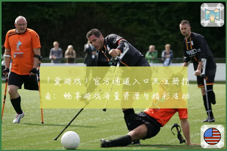 「爱游戏」官方通道入口及注册指南:畅享游戏海量资源与精彩活动