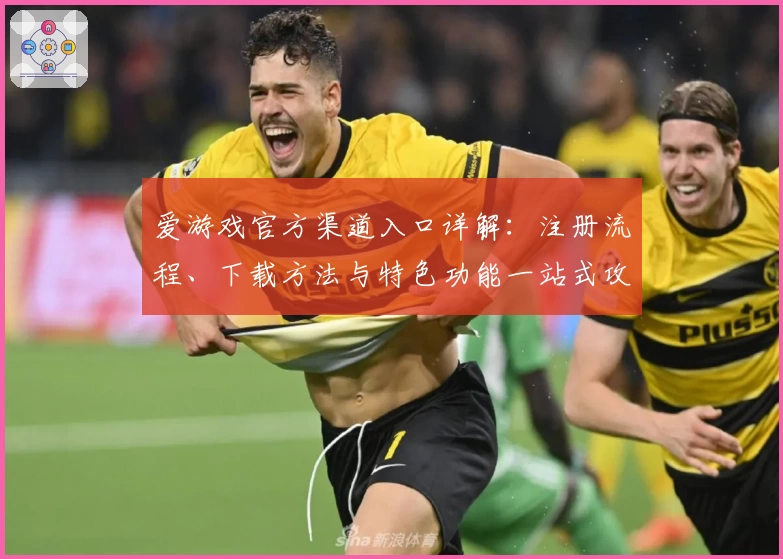 爱游戏官方渠道入口详解：注册流程、下载方法与特色功能一站式攻略