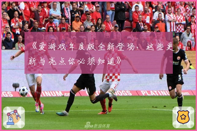 《爱游戏年度版全新登场，这些更新与亮点你必须知道》