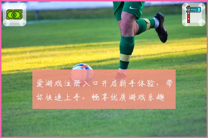 爱游戏注册入口开启新手体验，带你快速上手，畅享优质游戏乐趣