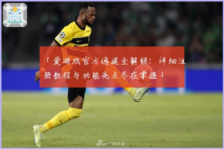 「爱游戏官方通道全解锁：详细注册教程与功能亮点尽在掌握」