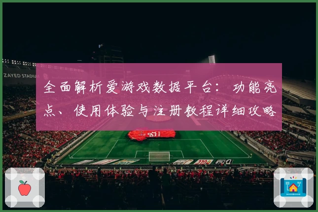 全面解析爱游戏数据平台：功能亮点、使用体验与注册教程详细攻略
