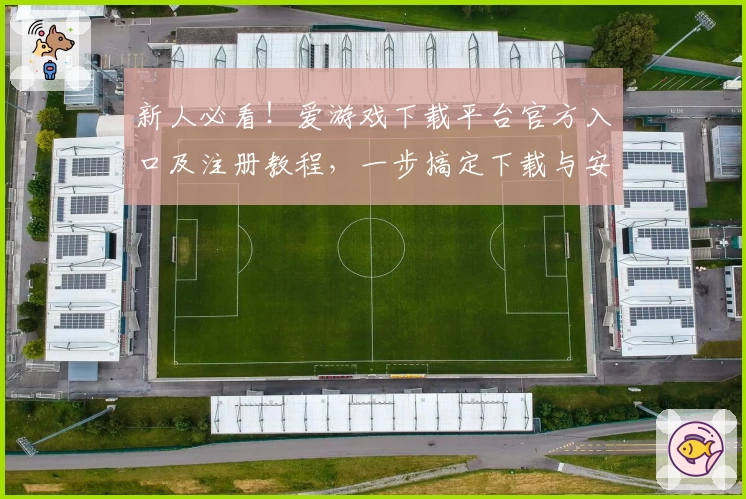 新人必看！爱游戏下载平台官方入口及注册教程，一步搞定下载与安装