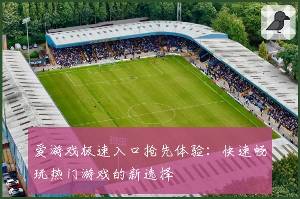 爱游戏极速入口抢先体验：快速畅玩热门游戏的新选择