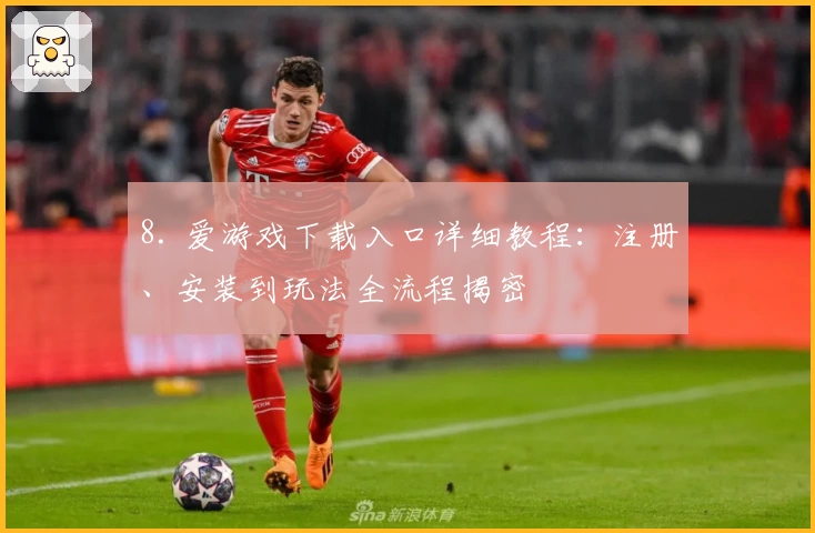 8. 爱游戏下载入口详细教程：注册、安装到玩法全流程揭密