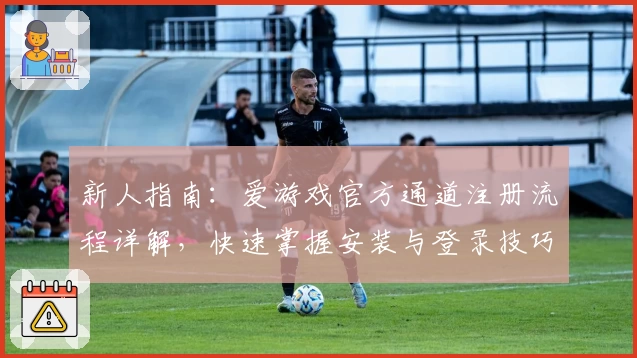 新人指南：爱游戏官方通道注册流程详解，快速掌握安装与登录技巧