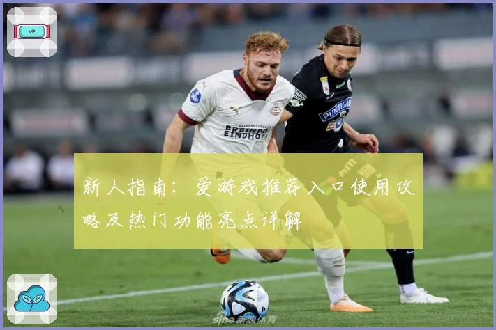 新人指南：爱游戏推荐入口使用攻略及热门功能亮点详解