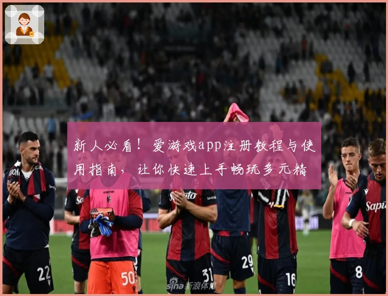 新人必看！爱游戏app注册教程与使用指南，让你快速上手畅玩多元精彩游戏