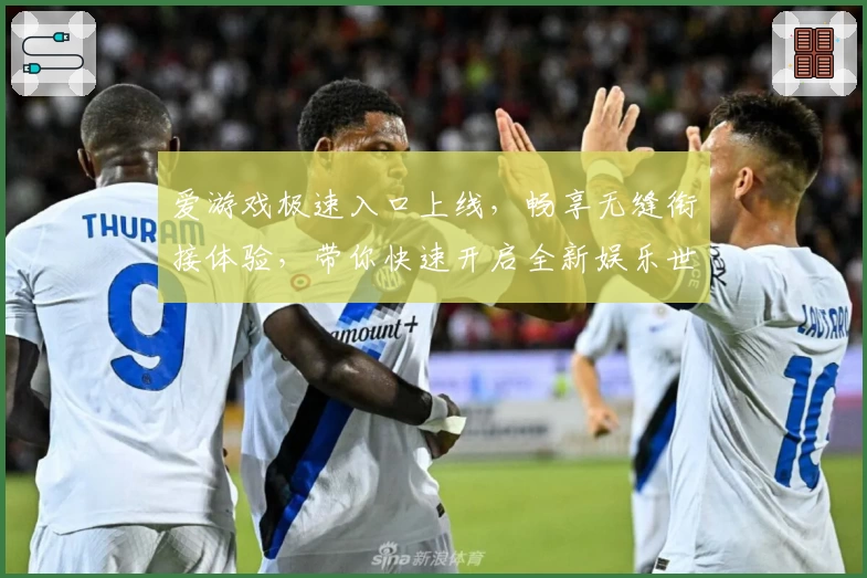 爱游戏极速入口上线，畅享无缝衔接体验，带你快速开启全新娱乐世界！