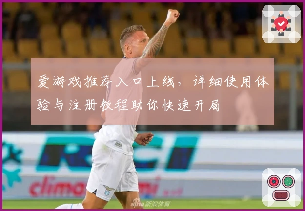 爱游戏推荐入口上线，详细使用体验与注册教程助你快速开局