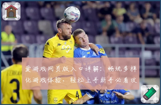 爱游戏网页版入口详解:畅玩多样化游戏体验,轻松上手新手必看攻略
