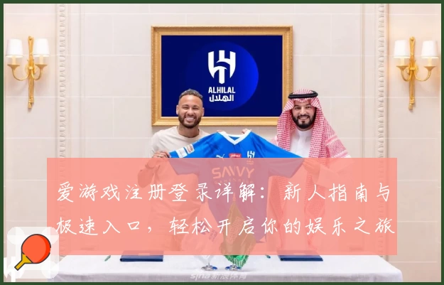 爱游戏注册登录详解：新人指南与极速入口，轻松开启你的娱乐之旅